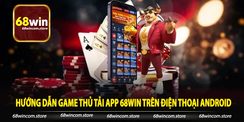 Hướng dẫn game thủ tải app 68Win trên điện thoại Android