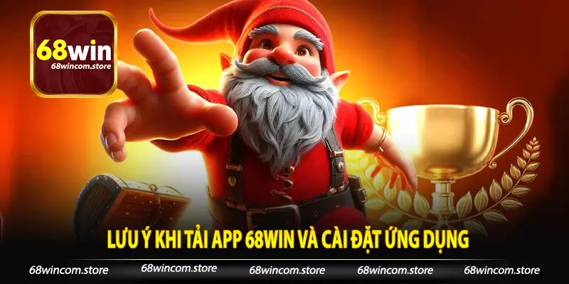 Lưu ý khi tải app 68Win và cài đặt ứng dụng